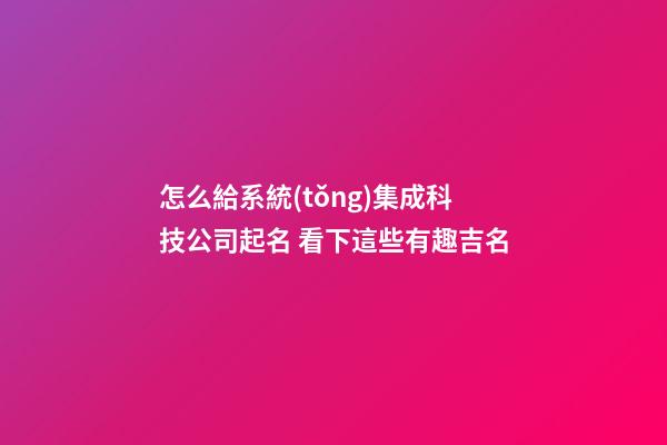 怎么給系統(tǒng)集成科技公司起名 看下這些有趣吉名-第1張-公司起名-玄機(jī)派